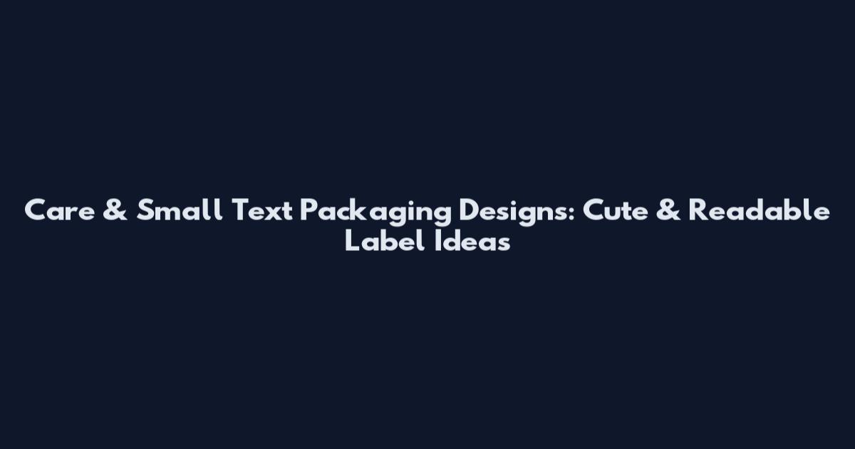 Care & Small Text Packaging Designs: Cute & Readable Label Ideas