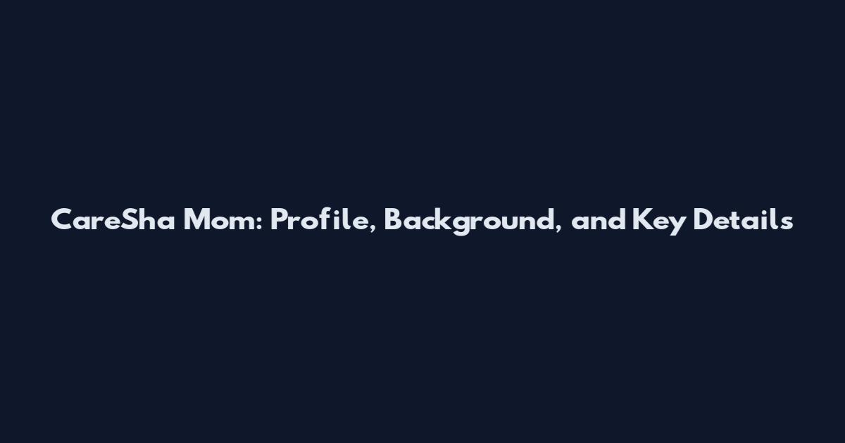 CareSha Mom: Profile, Background, and Key Details