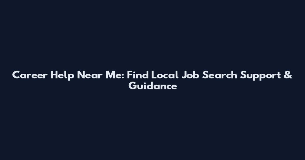Career Help Near Me: Find Local Job Search Support & Guidance