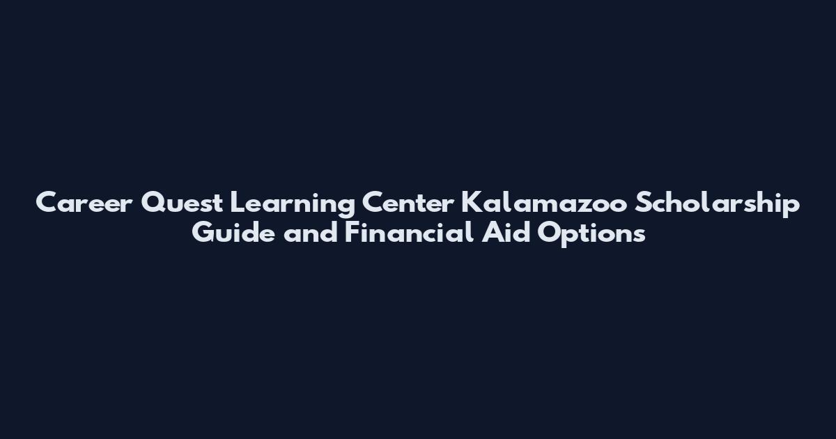 Career Quest Learning Center Kalamazoo Scholarship Guide and Financial Aid Options
