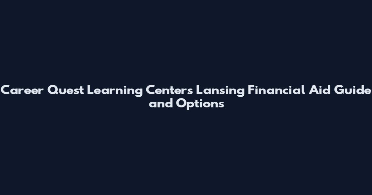 Career Quest Learning Centers Lansing Financial Aid Guide and Options