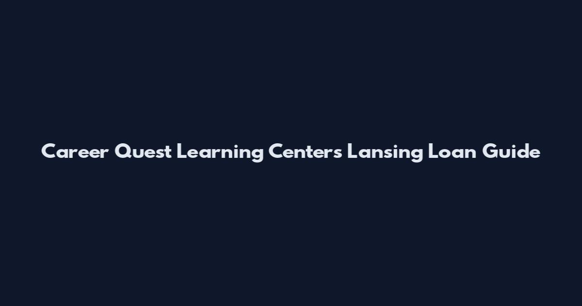 Career Quest Learning Centers Lansing Loan Guide