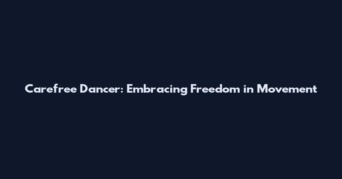Carefree Dancer: Embracing Freedom in Movement
