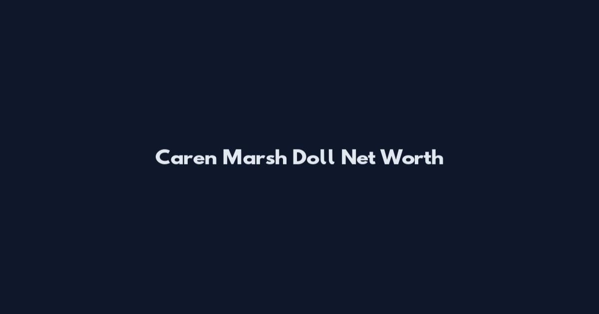 Caren Marsh Doll Net Worth
