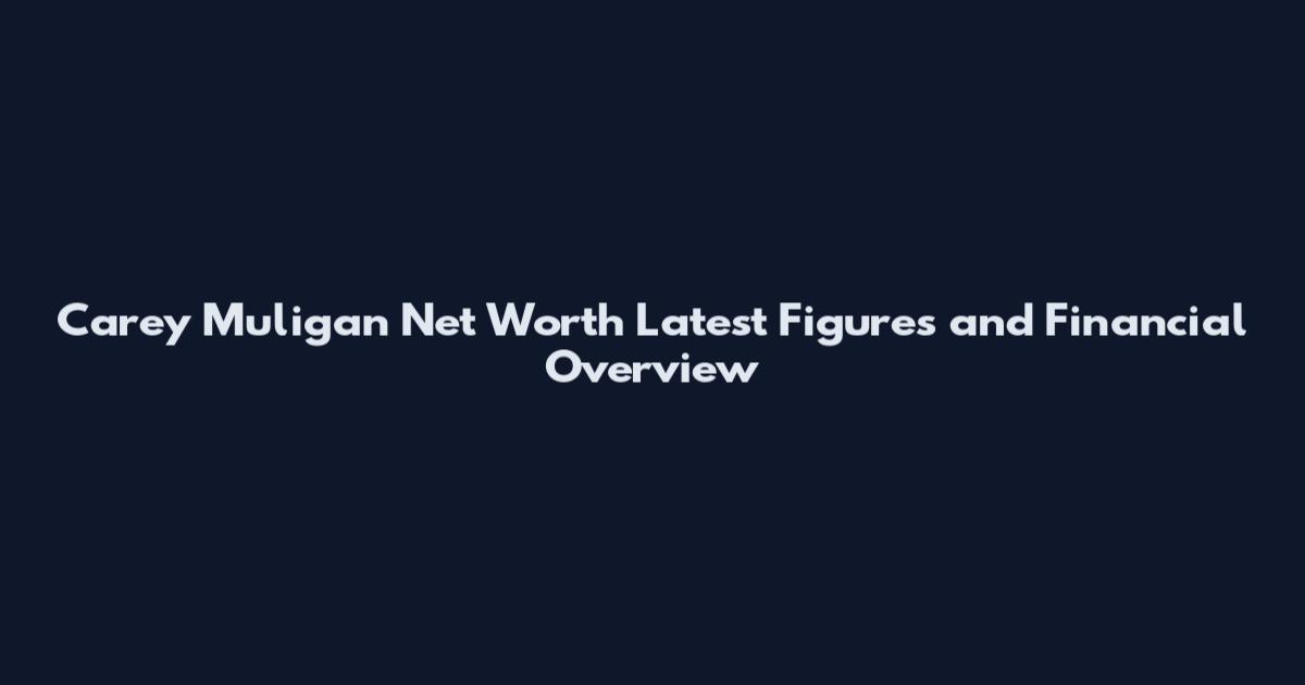Carey Muligan Net Worth Latest Figures and Financial Overview