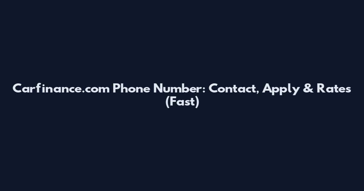 Carfinance.com Phone Number: Contact, Apply & Rates (Fast)