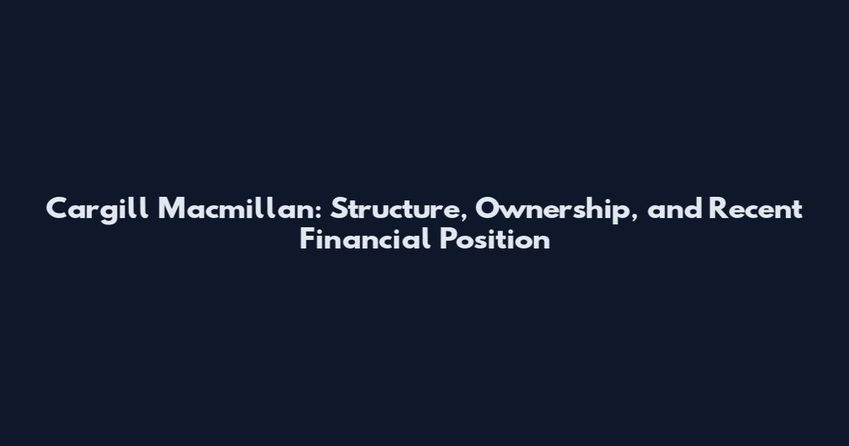 Cargill Macmillan: Structure, Ownership, and Recent Financial Position