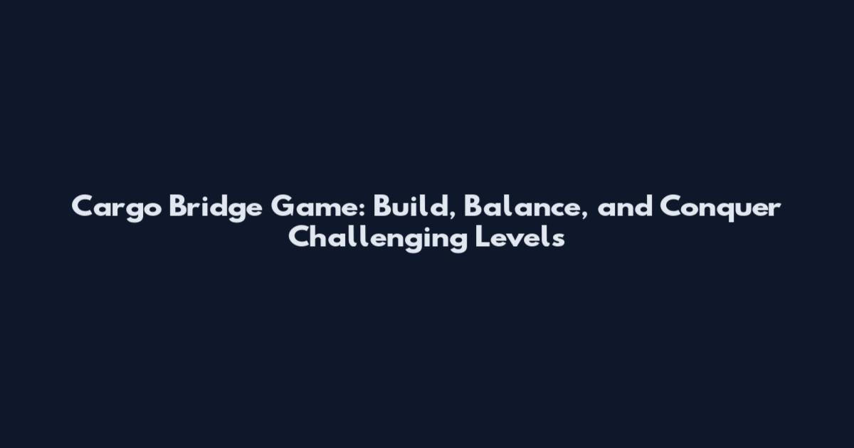 Cargo Bridge Game: Build, Balance, and Conquer Challenging Levels