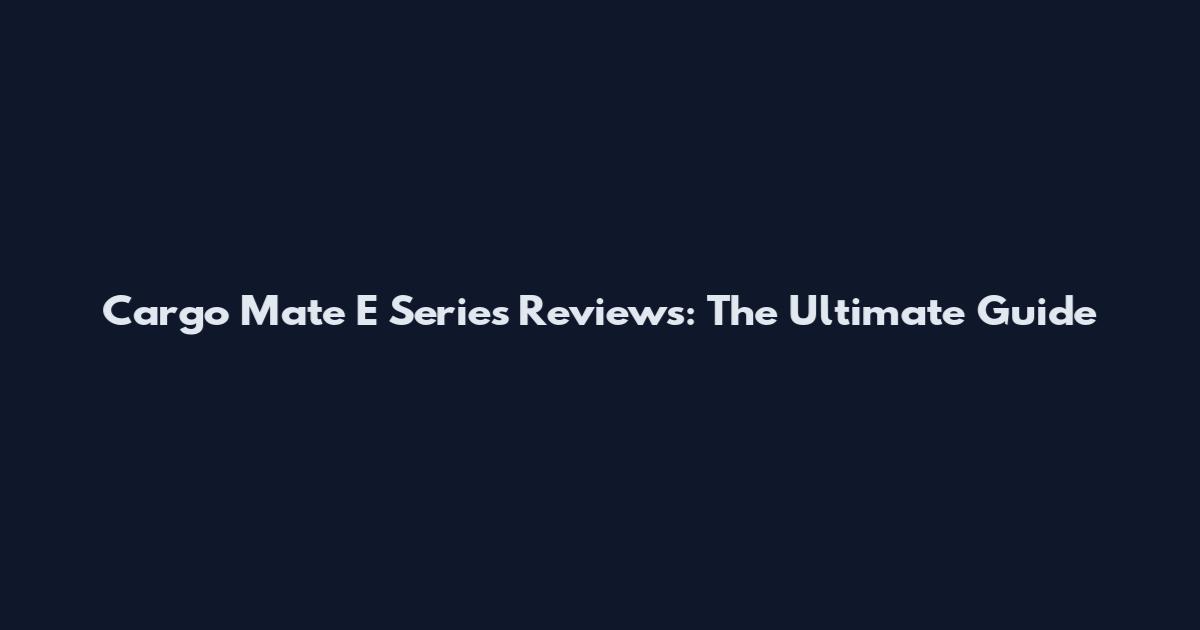 Cargo Mate E Series Reviews: The Ultimate Guide