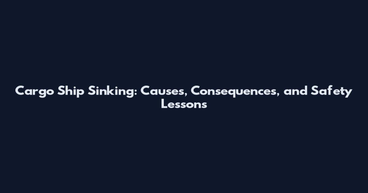 Cargo Ship Sinking: Causes, Consequences, and Safety Lessons