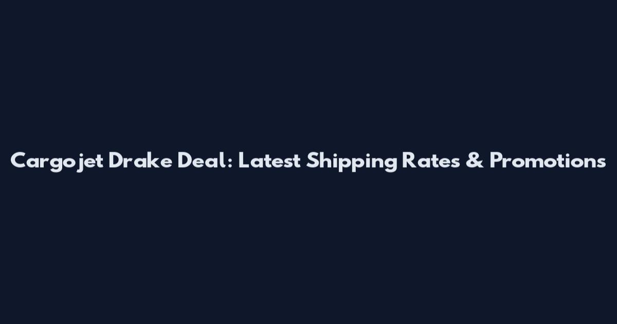 Cargojet Drake Deal: Latest Shipping Rates & Promotions