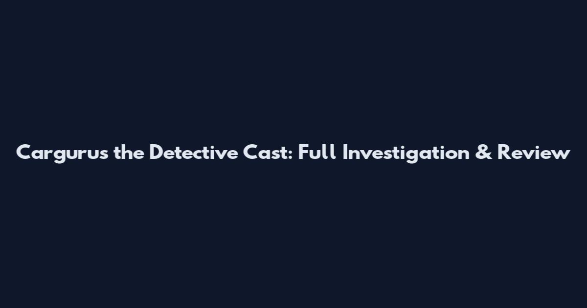 Cargurus the Detective Cast: Full Investigation & Review
