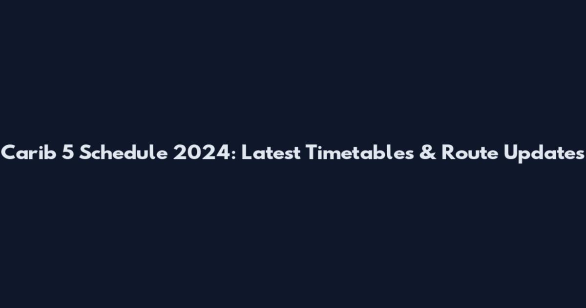 Carib 5 Schedule 2024: Latest Timetables & Route Updates