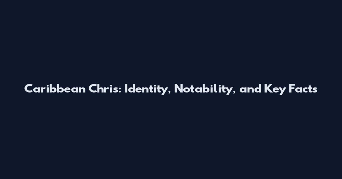 Caribbean Chris: Identity, Notability, and Key Facts