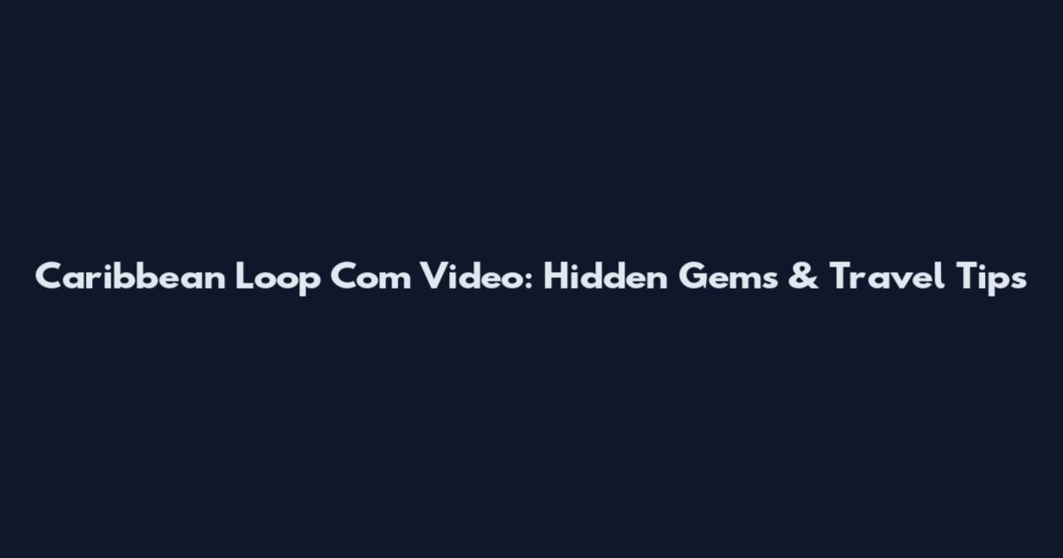 Caribbean Loop Com Video: Hidden Gems & Travel Tips
