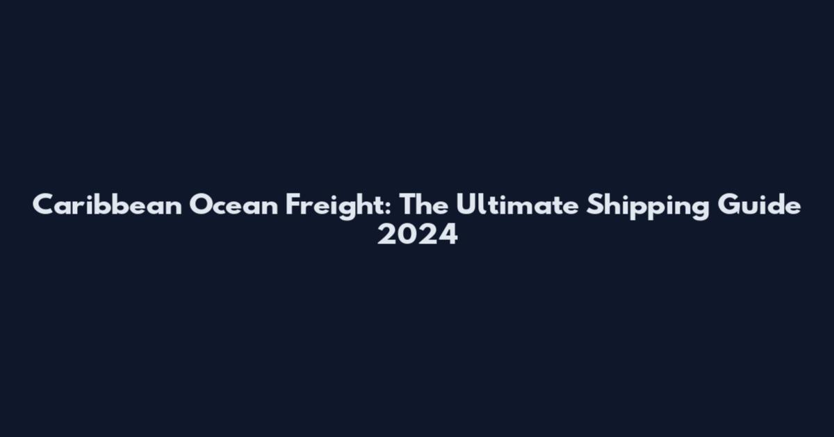 Caribbean Ocean Freight: The Ultimate Shipping Guide 2024