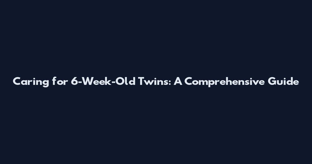 Caring for 6-Week-Old Twins: A Comprehensive Guide