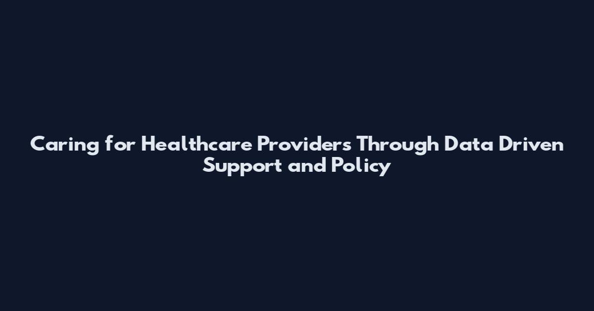 Caring for Healthcare Providers Through Data Driven Support and Policy