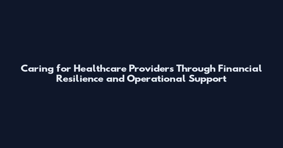 Caring for Healthcare Providers Through Financial Resilience and Operational Support