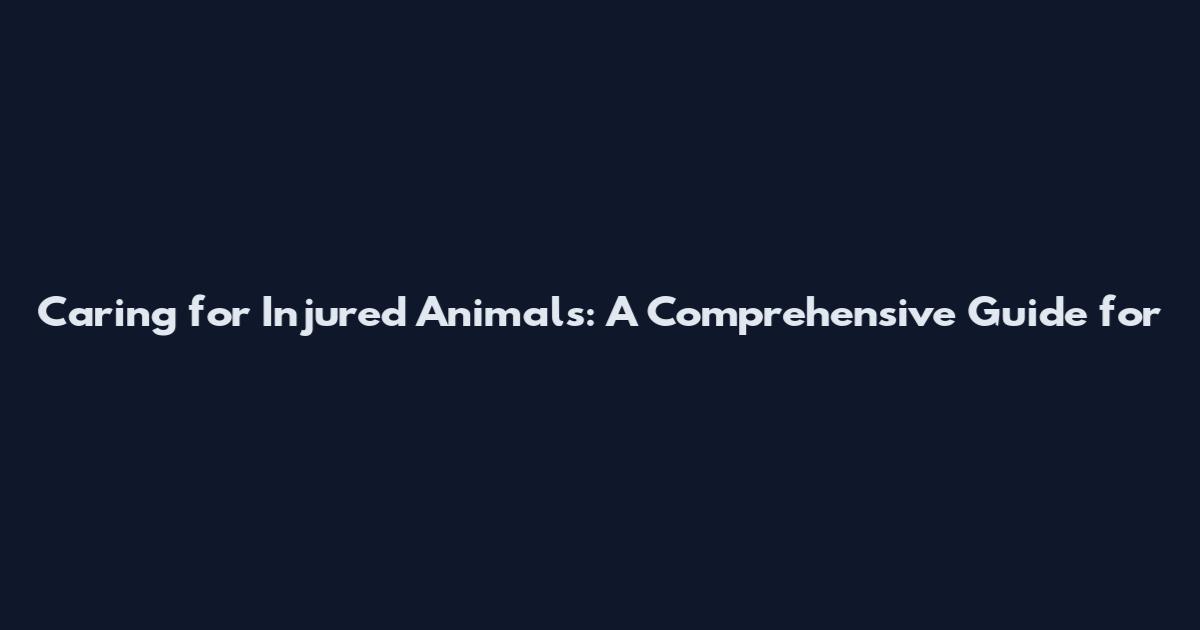 Caring for Injured Animals: A Comprehensive Guide for