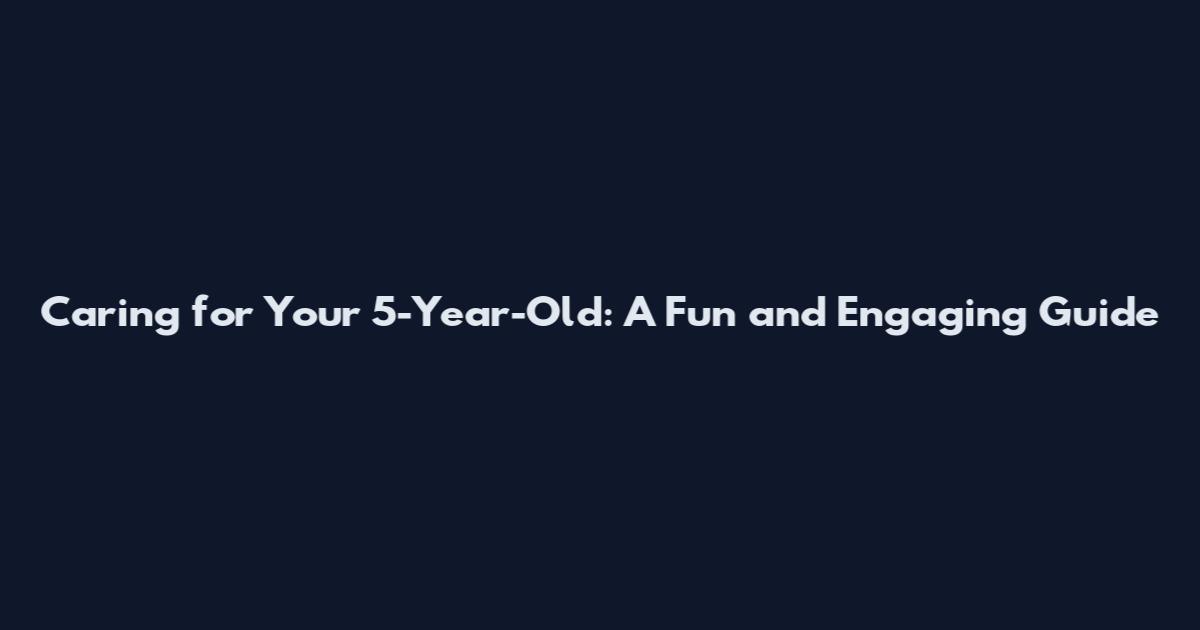 Caring for Your 5-Year-Old: A Fun and Engaging Guide