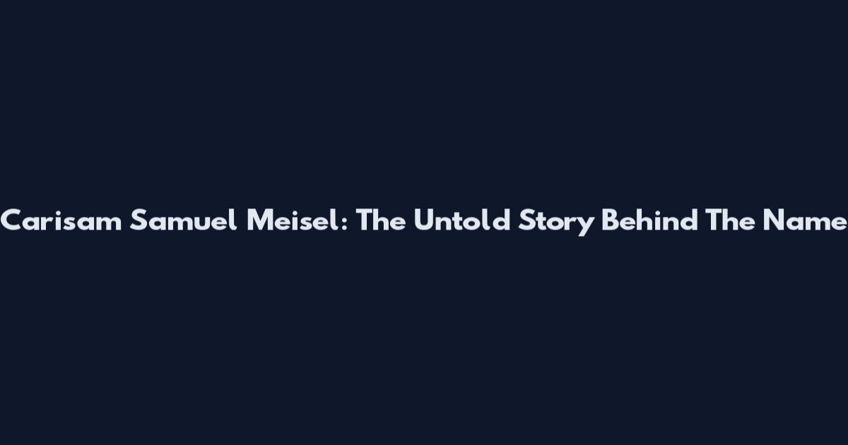 Carisam Samuel Meisel: The Untold Story Behind The Name