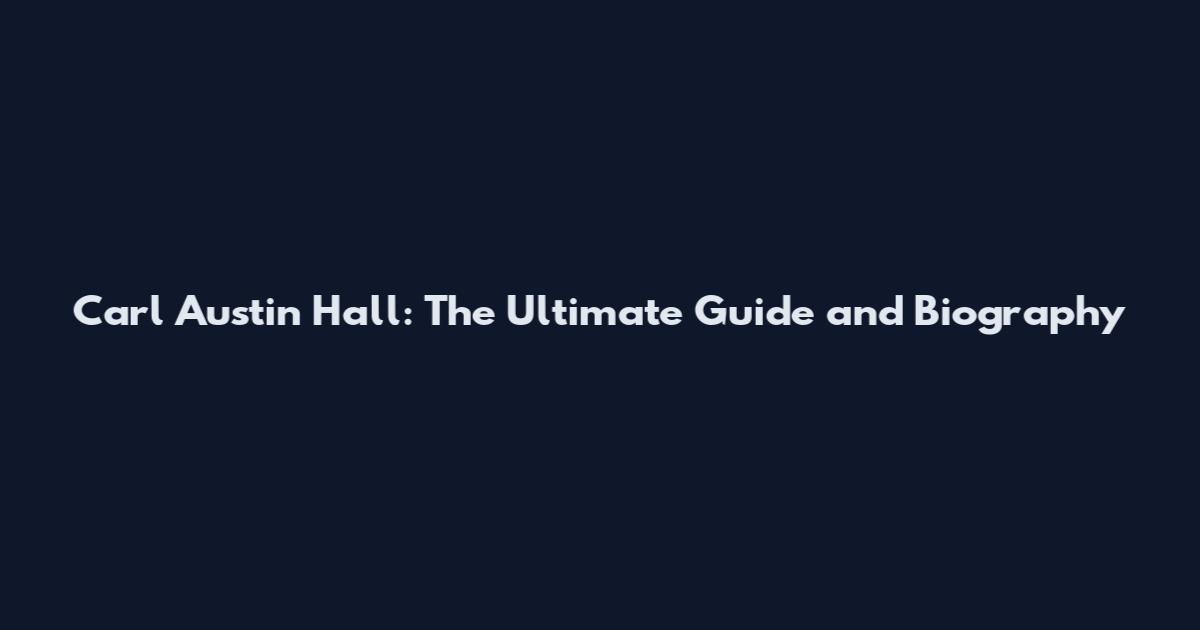 Carl Austin Hall: The Ultimate Guide and Biography