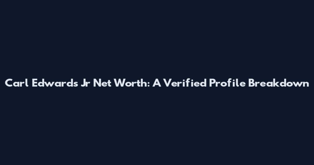 Carl Edwards Jr Net Worth: A Verified Profile Breakdown