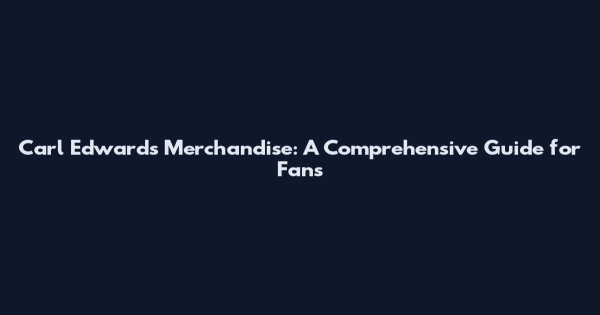 Carl Edwards Merchandise: A Comprehensive Guide for Fans