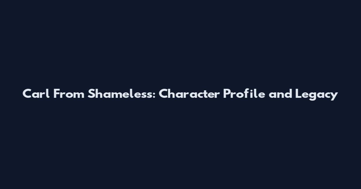 Carl From Shameless: Character Profile and Legacy
