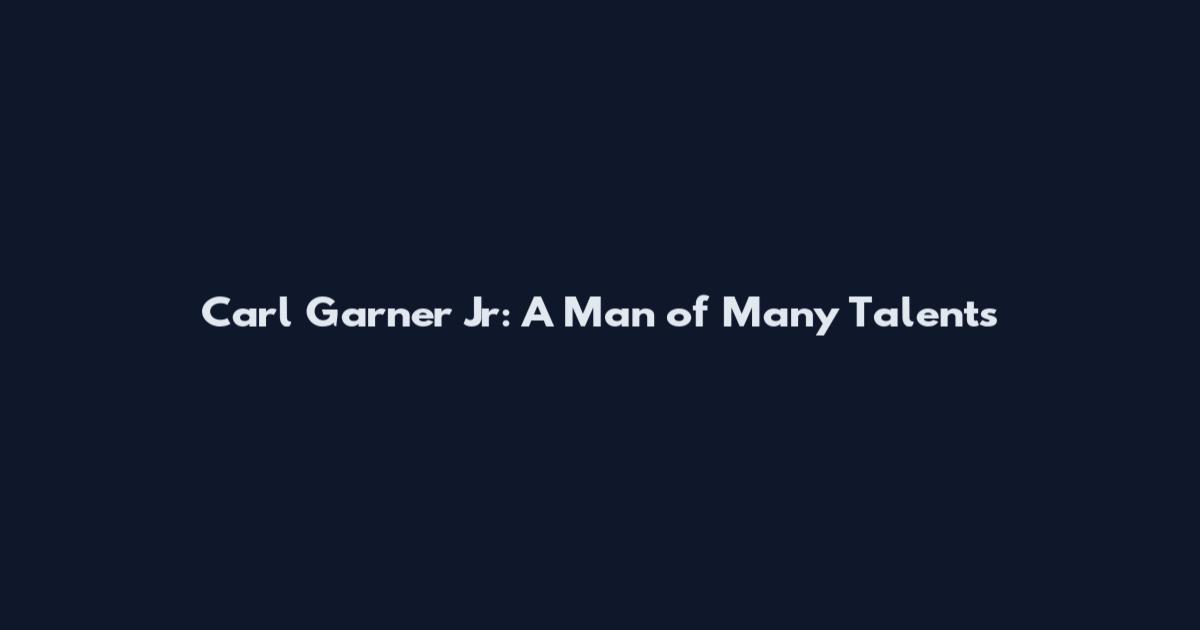 Carl Garner Jr: A Man of Many Talents