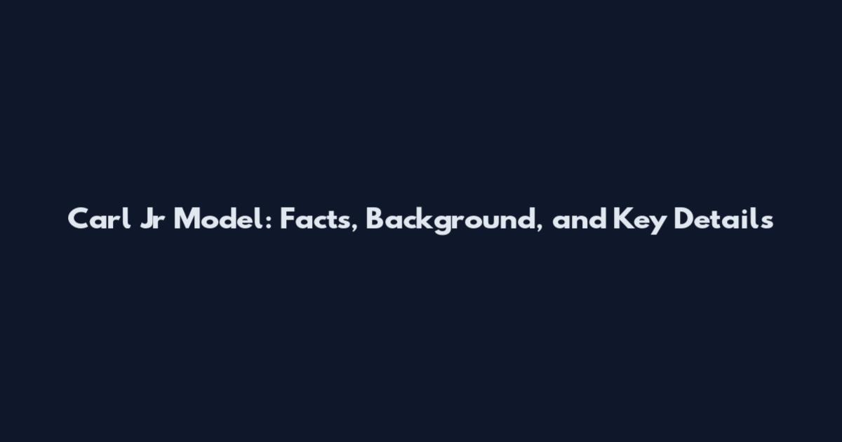 Carl Jr Model: Facts, Background, and Key Details
