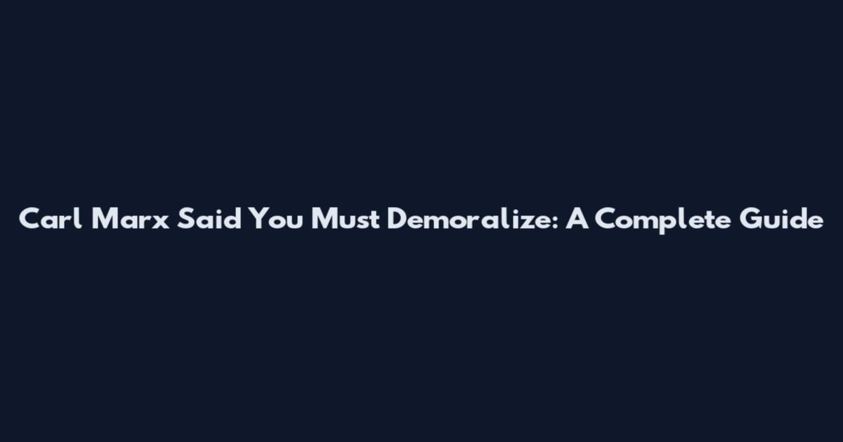 Carl Marx Said You Must Demoralize: A Complete Guide