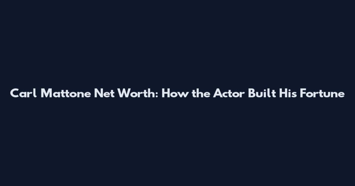 Carl Mattone Net Worth: How the Actor Built His Fortune