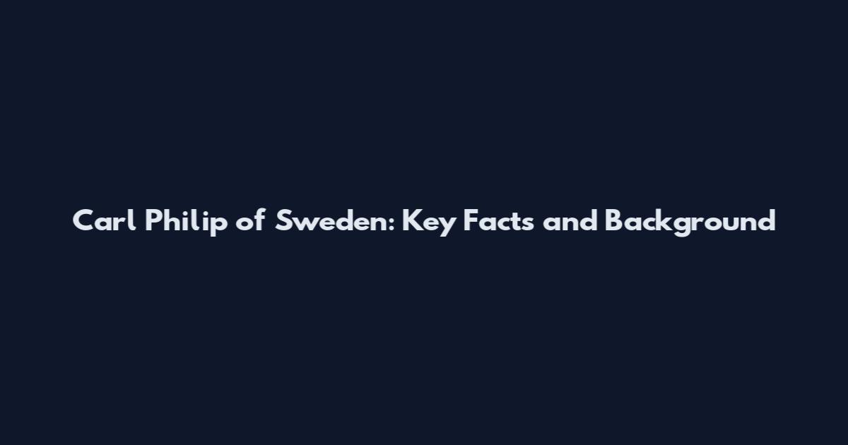 Carl Philip of Sweden: Key Facts and Background