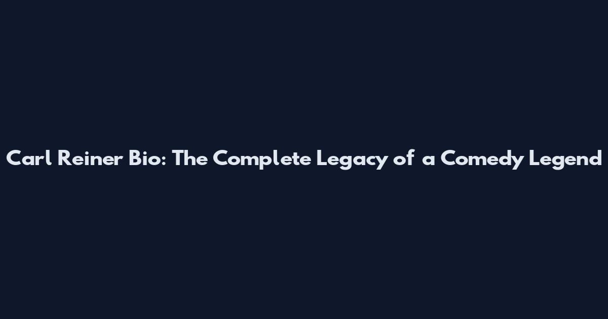 Carl Reiner Bio: The Complete Legacy of a Comedy Legend