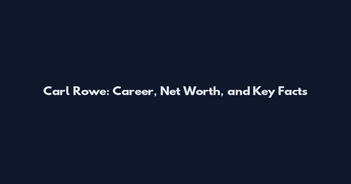Carl Rowe: Career, Net Worth, and Key Facts