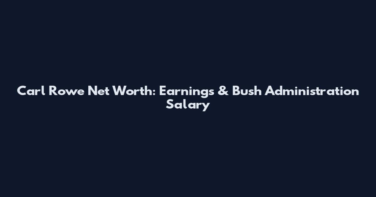 Carl Rowe Net Worth: Earnings & Bush Administration Salary
