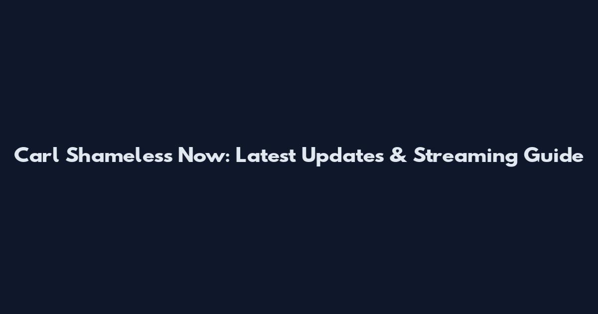 Carl Shameless Now: Latest Updates & Streaming Guide