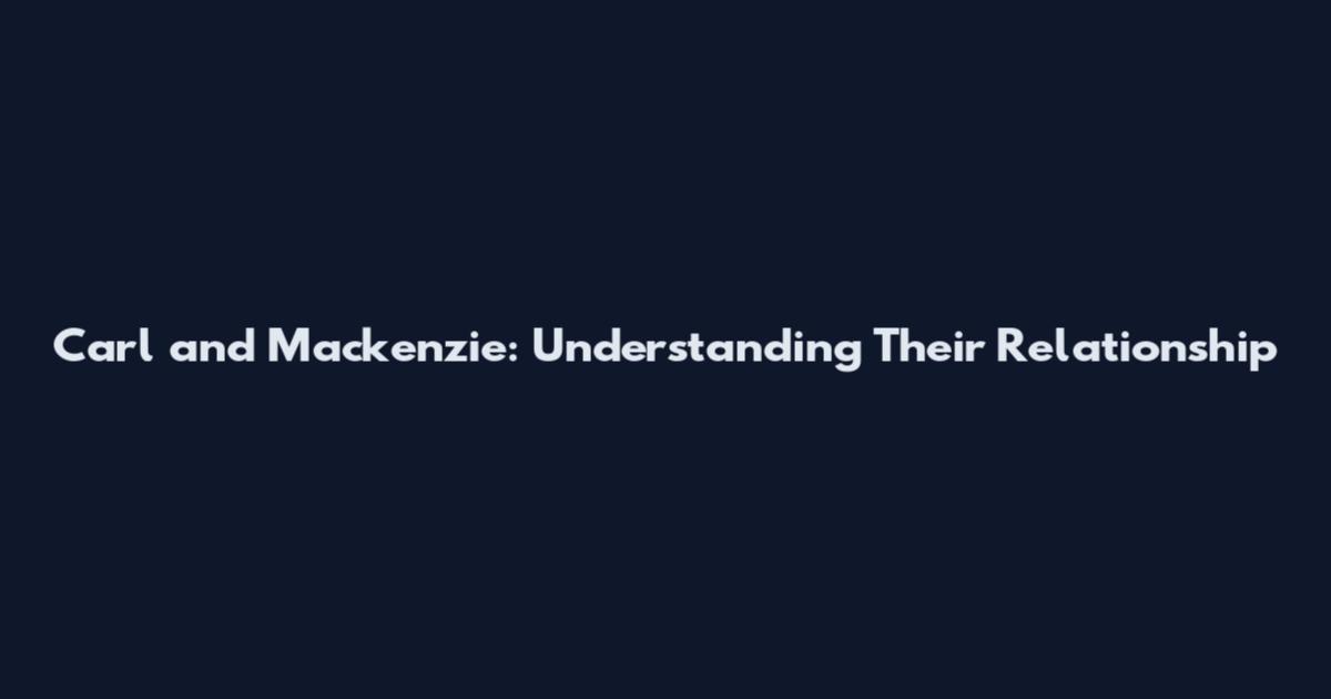 Carl and Mackenzie: Understanding Their Relationship