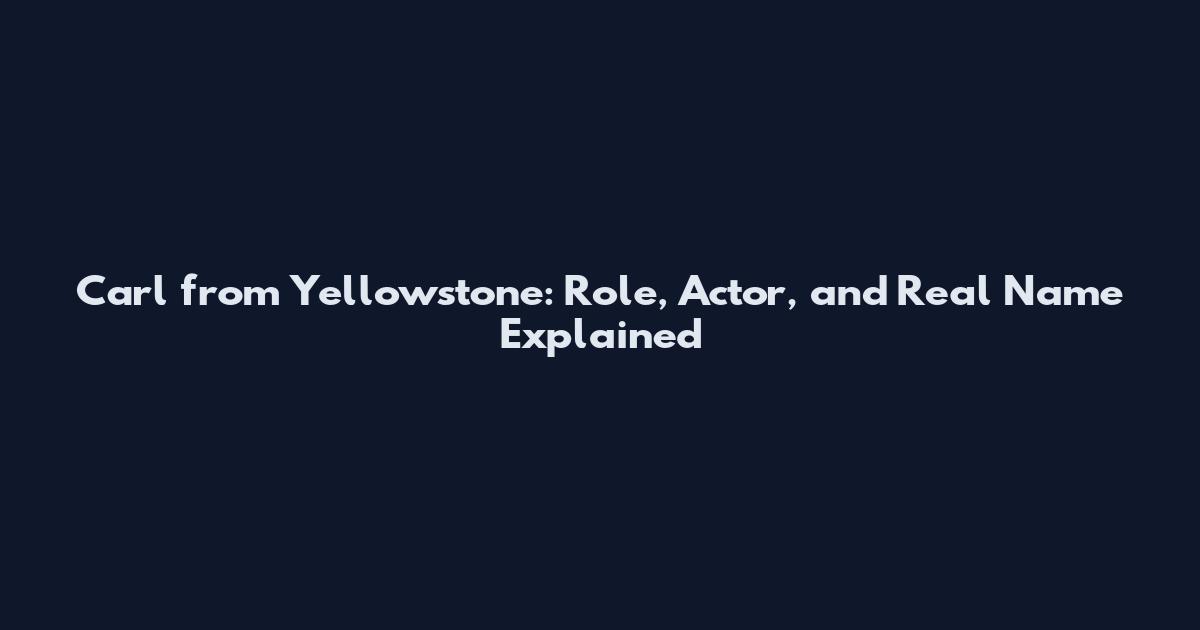 Carl from Yellowstone: Role, Actor, and Real Name Explained
