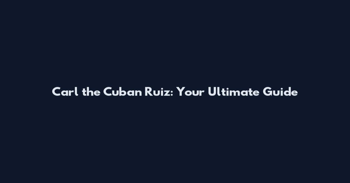 Carl the Cuban Ruiz: Your Ultimate Guide