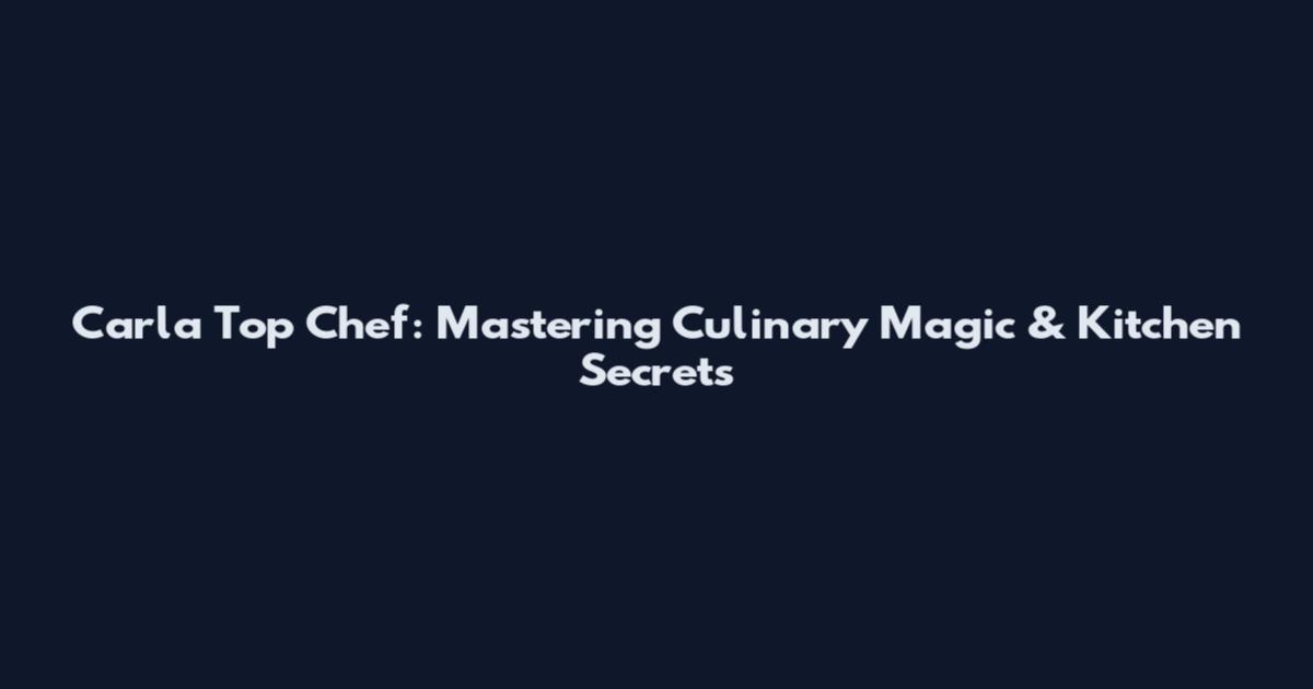 Carla Top Chef: Mastering Culinary Magic & Kitchen Secrets