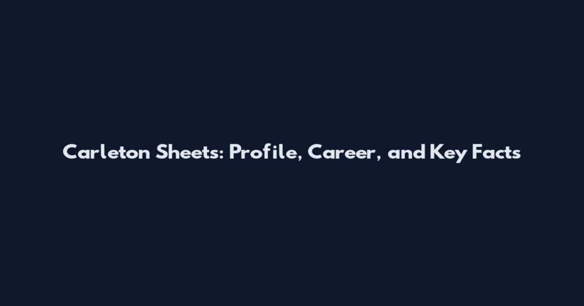 Carleton Sheets: Profile, Career, and Key Facts