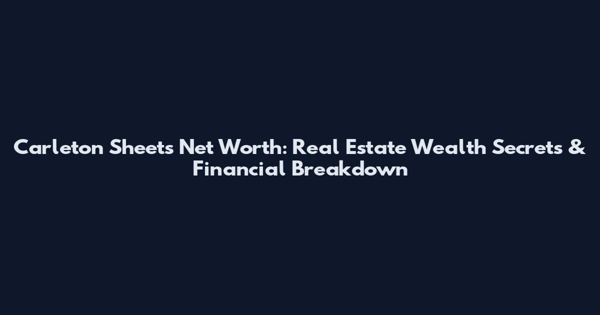 Carleton Sheets Net Worth: Real Estate Wealth Secrets & Financial Breakdown