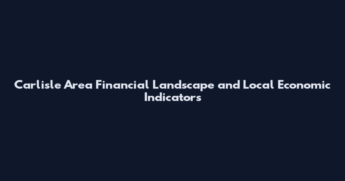 Carlisle Area Financial Landscape and Local Economic Indicators