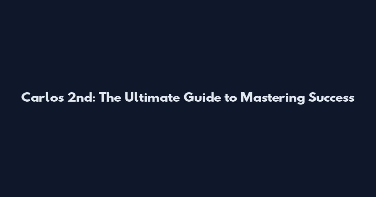 Carlos 2nd: The Ultimate Guide to Mastering Success