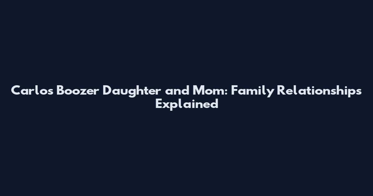 Carlos Boozer Daughter and Mom: Family Relationships Explained