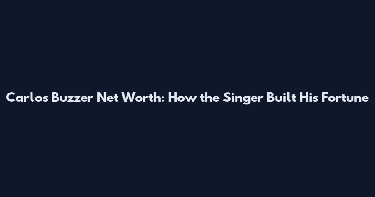Carlos Buzzer Net Worth: How the Singer Built His Fortune