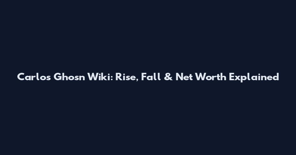 Carlos Ghosn Wiki: Rise, Fall & Net Worth Explained